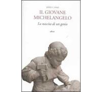 9788861922396 Il giovane Michelangelo. La nascita di un genio - John T. Spike,E.