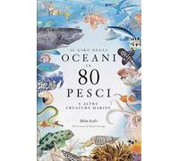 Il giro degli oceani in 80 pesci e altre creature marine. Ediz. a colori