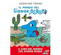 Il giro del mondo col signor Acqua. Il mondo del signor Acqua. Ediz. a colori