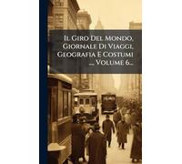 Il Giro Del Mondo, Giornale Di Viaggi, Geografia E Costumi ..., Volume 6...