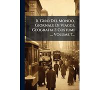 Il Giro Del Mondo, Giornale Di Viaggi, Geografia E Costumi ..., Volume 7...