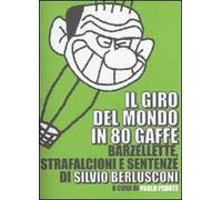 Il giro del mondo in 80 gaffe. Barzellette, strafalcioni e sentenze di Silvio Berlusconi