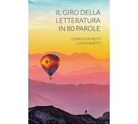 Libri Giorgio Moretti, Lucia Masetti - Il Giro Della Letteratura In 80 Parole