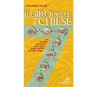 Il giro delle sette chiese. Un insolito itinerario sulle orme degli antichi pellegrini alle basiliche, gelose custodi di preziose opere d'arte...