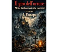 Il giro dell'orrore : Miti e Fantasmi dei sette continenti: VOLUME 1 : l'Europa