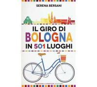 Il giro di Bologna in 501 luoghi. La città come non l'avete mai vista