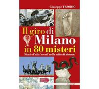 Il giro di Milano in 80 misteri. Storie d'altri secoli nella città di domani
