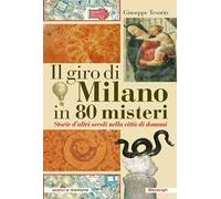 Il giro di Milano in 80 misteri. Storie d'altri secoli nella città di domani