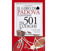 Il giro di Padova in 501 luoghi. La città come non l'avete mai vista