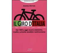 Il giro d'Italia. Dal 1909 a oggi: record, statistiche, rivalità, curiosità, aneddoti, testimonioanze