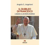 Il Giubileo di Francesco. L'addio a un papa diverso - Angeloni Angelo