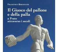 Il giuoco del pallone e della palla a Prato attraverso i secoli
