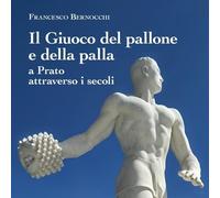 Il giuoco del pallone e della palla a Prato attraverso i secoli