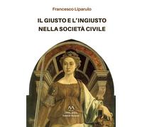 Il giusto e l'ingiusto nella società civile - Liparulo Francesco