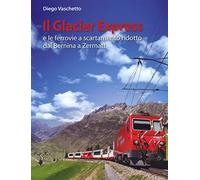 Il Glacier Express e le ferrovie a scartamento ridotto dal Bernina a Zermatt. Ediz. a colori