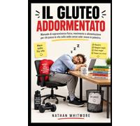 IL GLUTEO ADDORMENTATO: Manuale di sopravvivenza fisica, movimento e alimentazione per chi passa la vita sulla sedia senza voler vivere in palestra