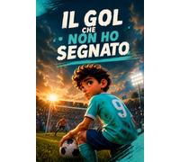 Il gol che non ho segnato: Una storia di calcio, amicizia e gioco di squadra per bambini dagli 8 ai 13 anni