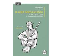 Il golf dopo i 40 anni. Come usare l'età a proprio vantaggio. Ediz. illustrata