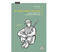 Il golf dopo i 40 anni. Come usare l'età a proprio vantaggio. Ediz. illustrata
