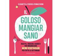 Il goloso mangiar sano. Ricette, trucchi e segreti per organizzare menu vegetariani per tutta la settimana