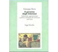 Il governo degli interessi. Industriali, rappresentanza e politica nel nord ovest d'Italia (1906-1924)