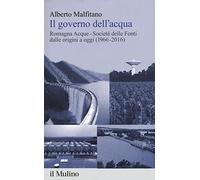 Il governo dell'acqua. Romagna Acque-Società delle Fonti dalle origini a oggi (1966-2016)