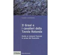 Il Graal e i cavalieri della Tavola Rotonda. Guida ai romanzi francesi in prosa del Duecento