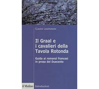 Il Graal e i cavalieri della Tavola Rotonda. Guida ai romanzi francesi in prosa del Duecento