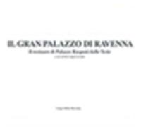 Il Gran Palazzo di Ravenna. Il restauro di Palazzo Rasponi dalle Teste. Ed...