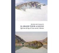 Il grand tour a Lecco. Quel ramo del lago di Como narrato e illustrato