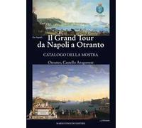 Il Grand Tour da Napoli a Otranto. Catalogo della mostra (Otranto, 18 giugno-31 ottobre 2015). Ediz. illustrata