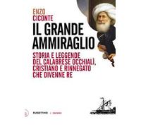 Il grande ammiraglio. Storia e leggende del calabrese Occhialì, cristiano e rinnegato che divenne re
