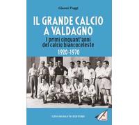 Il grande calcio a Valdagno. I primi cinquant'anni del calcio biancoceleste (1920-1970)