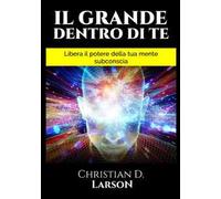 Il grande dentro di te. Libera il Potere della tua mente subconscia