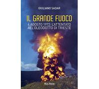 Il grande fuoco. 4 agosto 1972. L'attentato all'oleodotto di Trieste