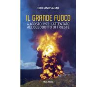 Il grande fuoco. 4 agosto 1972. L'attentato all'oleodotto di Trieste - Sad...
