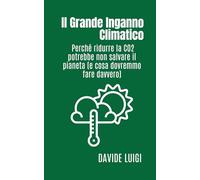 IL GRANDE INGANNO CLIMATICO: Perché ridurre la CO2 potrebbe non salvare il pianeta (e cosa dovremmo fare davvero)