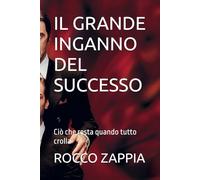 IL GRANDE INGANNO DEL SUCCESSO: Ciò che resta quando tutto crolla