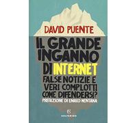 Il grande inganno di internet. False notizie e veri complotti. Come difendersi?