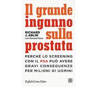 Il grande inganno sulla prostata. Perché lo screening con il PSA può avere gravi conseguenze per milioni di uomini