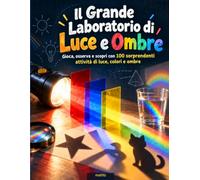 Il Grande Laboratorio della Luce e delle Ombre: 100 esperimenti facili e divertenti per scoprire luce, ombre, colori e riflessi