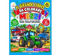 IL GRANDE LIBRO DA COLORARE DEI MEZZI: TRATTORI, CAMION, MACCHINE AGRICOLE, CANTIERE, SOCCORSO, MEZZI MECCANICI