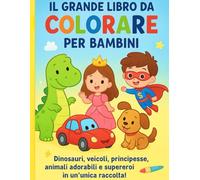 Il Grande Libro da Colorare per Bambini: Dinosauri,veicoli,principesse e fiabe,moda e design,animali adorabili e supereroi in un’unica raccolta