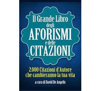 Il Grande Libro degli Aforismi e delle Citazioni: 2.000 Citazioni d’Autore che cambieranno la tua vita