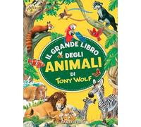 Il grande libro degli animali di Tony Wolf. Ediz. a colori