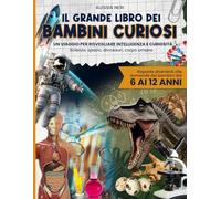 IL GRANDE LIBRO DEI BAMBINI CURIOSI: Un viaggio per risvegliare intelligenza e curiosità | Scienza, spazio, dinosauri, corpo umano e risposte divertenti alle domande dei bambini dai 6 ai 12 anni