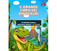 Il Grande Libro Dei Dinosauri: 31 Pagine da Colorare, Labirinti, Puzzle e Giochi per Bambini da 4 a 8 Anni