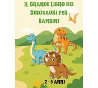 Il Grande Libro dei Dinosauri per Bambini: 30 dinosauri illustrati a colori con descrizioni semplici, curiosità divertenti e attività educative per piccoli esploratori dai 2 ai 5 anni