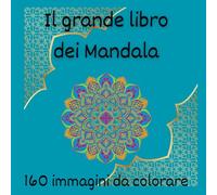 Il grande libro dei mandala: 160 Immagini da colorare. Mandala da colorare per rilassare la mente, rasserenare l'anima e risvegliare la creatività.