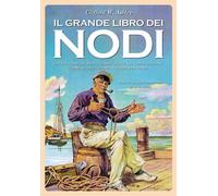 Il grande libro dei nodi. Dai più comuni ai più complicati. La loro origin...